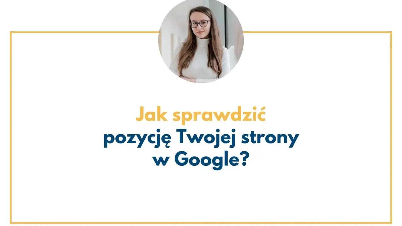 Kobieta w okularach i napis "Jak sprawdzić pozycję Twojej strony w Google?".