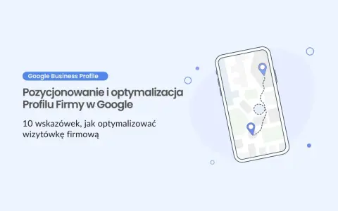 Dowiedz się, jak zrobić wizytówkę Google. Optymalizacja profilu firmy w Google i pozycjonowanie. 10 wskazówek.