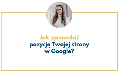 Kobieta w okularach i napis "Jak sprawdzić pozycję Twojej strony w Google?".