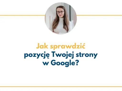 Kobieta w okularach i napis "Jak sprawdzić pozycję Twojej strony w Google?".