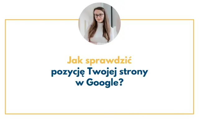 Kobieta w okularach i napis "Jak sprawdzić pozycję Twojej strony w Google?".